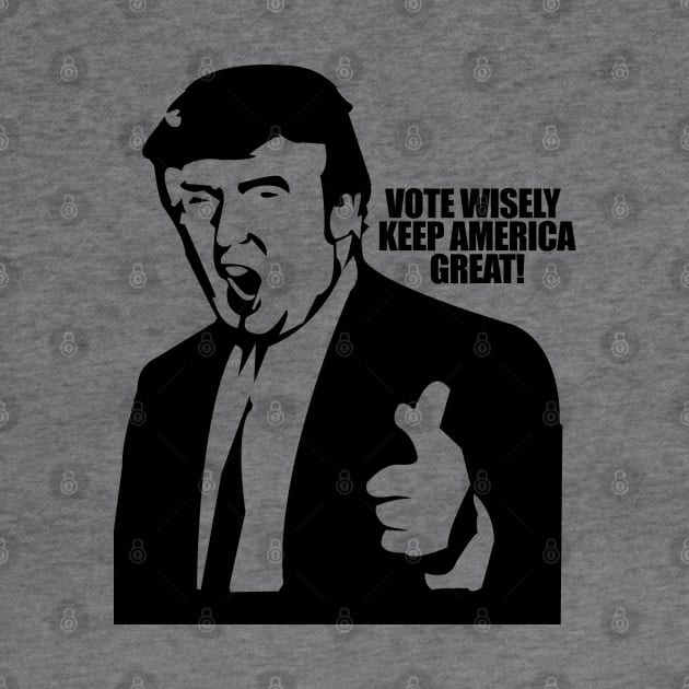 Vote Wisely Keep America Great Vote For Trump by StreetDesigns